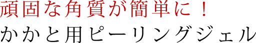 頑固な角質が簡単に！かかと用ピーリングジェル